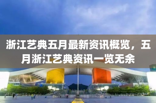 浙江艺典五月最新资讯概览，五月浙江艺典资讯一览无余