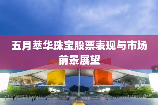 五月萃华珠宝股票表现与市场前景展望