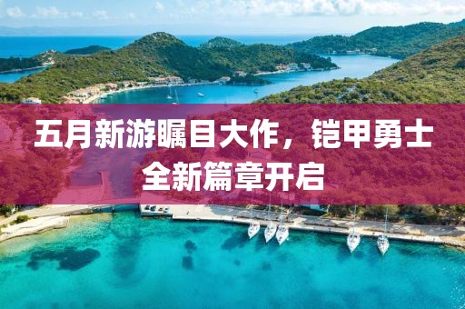 五月新游瞩目大作，铠甲勇士全新篇章开启