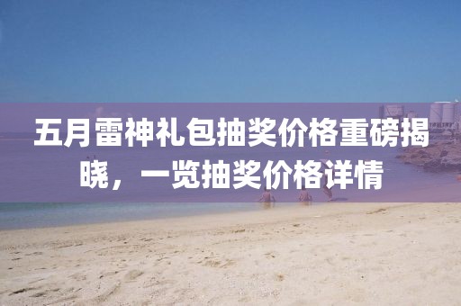 五月雷神礼包抽奖价格重磅揭晓，一览抽奖价格详情