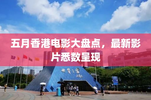 五月香港电影大盘点，最新影片悉数呈现