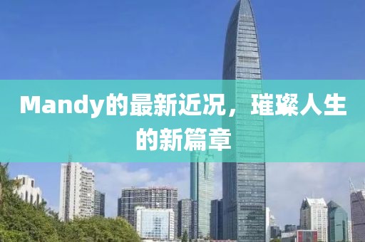 Mandy的最新近况，璀璨人生的新篇章