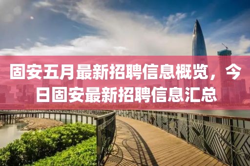 固安五月最新招聘信息概览，今日固安最新招聘信息汇总