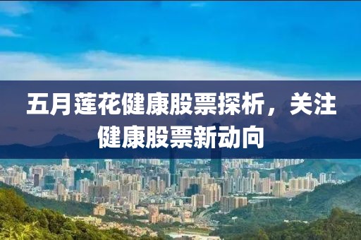 五月莲花健康股票探析，关注健康股票新动向