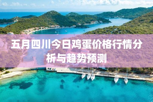 五月四川今日鸡蛋价格行情分析与趋势预测