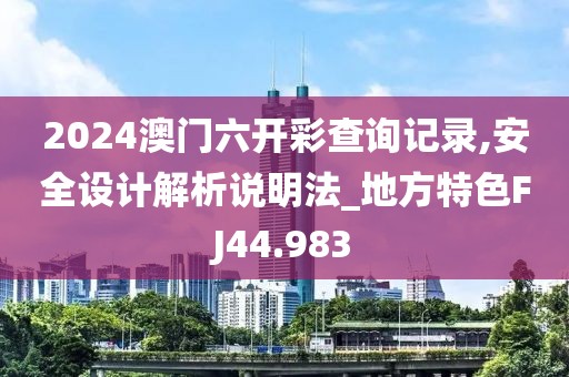2024澳门六开彩查询记录,安全设计解析说明法_地方特色FJ44.983