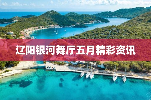 辽阳银河舞厅五月精彩资讯