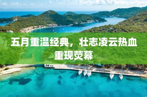 五月重温经典，壮志凌云热血重现荧幕