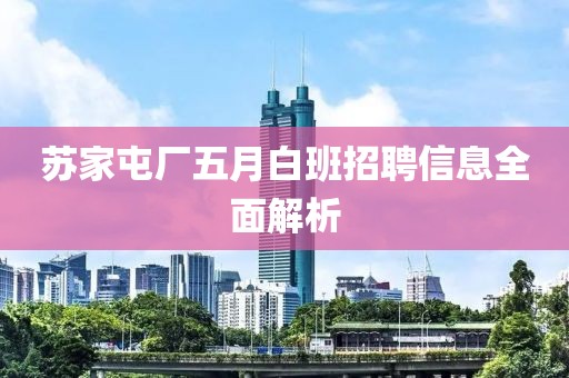 苏家屯厂五月白班招聘信息全面解析