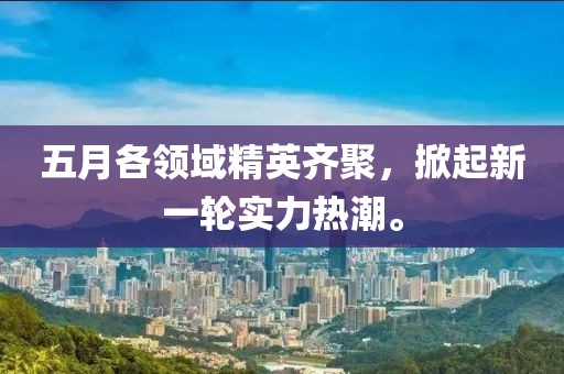 五月各领域精英齐聚，掀起新一轮实力热潮。