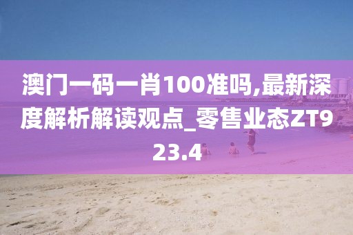 澳门一码一肖100准吗,最新深度解析解读观点_零售业态ZT923.4