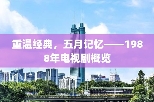 重温经典，五月记忆——1988年电视剧概览