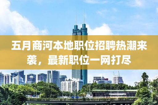 五月商河本地职位招聘热潮来袭，最新职位一网打尽