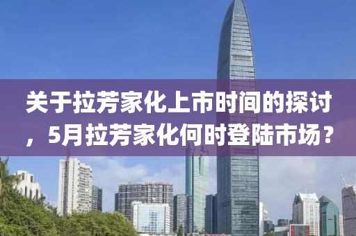关于拉芳家化上市时间的探讨，5月拉芳家化何时登陆市场？