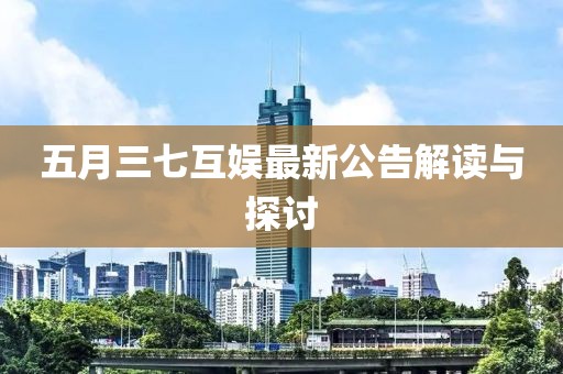 五月三七互娱最新公告解读与探讨