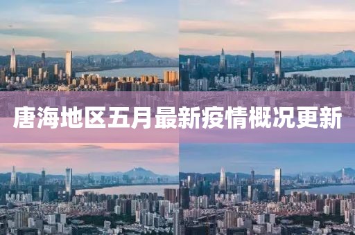 唐海地区五月最新疫情概况更新