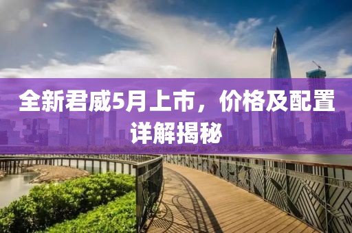 全新君威5月上市，价格及配置详解揭秘