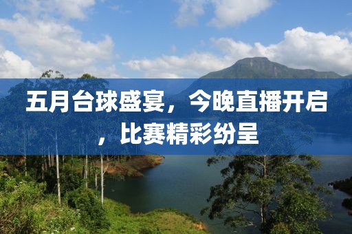 五月台球盛宴，今晚直播开启，比赛精彩纷呈