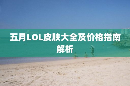 五月LOL皮肤大全及价格指南解析