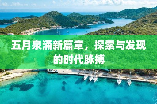 五月泉涌新篇章，探索与发现的时代脉搏