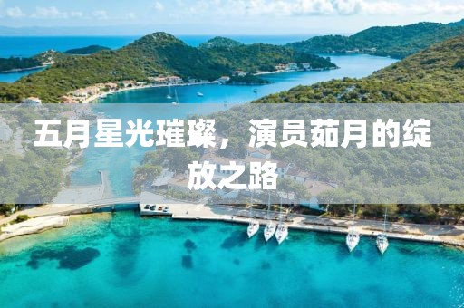 五月星光璀璨，演员茹月的绽放之路