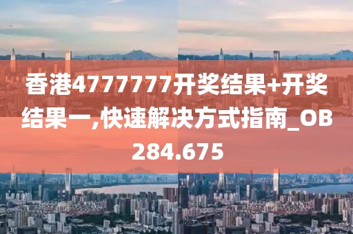 香港4777777开奖结果+开奖结果一,快速解决方式指南_OB284.675