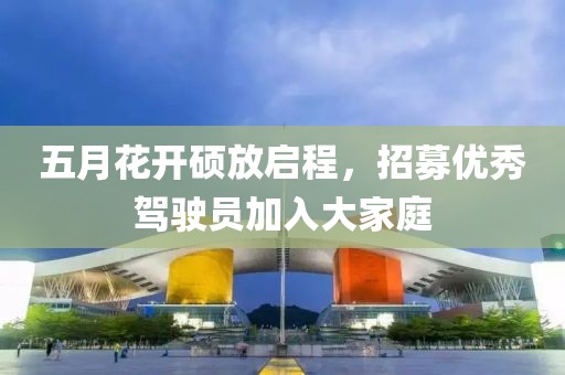 五月花开硕放启程，招募优秀驾驶员加入大家庭