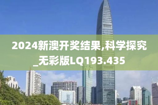 2024新澳开奖结果,科学探究_无彩版LQ193.435
