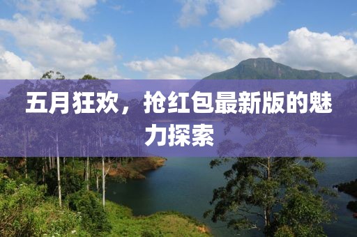 五月狂欢，抢红包最新版的魅力探索