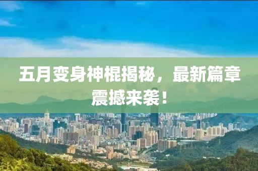 五月变身神棍揭秘，最新篇章震撼来袭！
