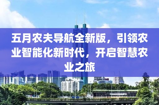 五月农夫导航全新版，引领农业智能化新时代，开启智慧农业之旅