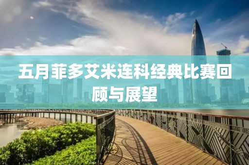 五月菲多艾米连科经典比赛回顾与展望