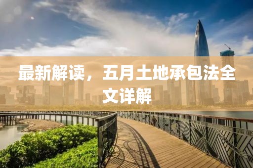 最新解读，五月土地承包法全文详解