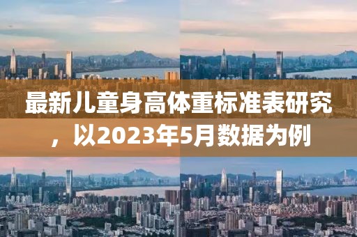最新儿童身高体重标准表研究，以2023年5月数据为例