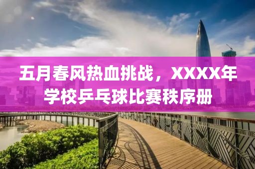五月春风热血挑战，XXXX年学校乒乓球比赛秩序册
