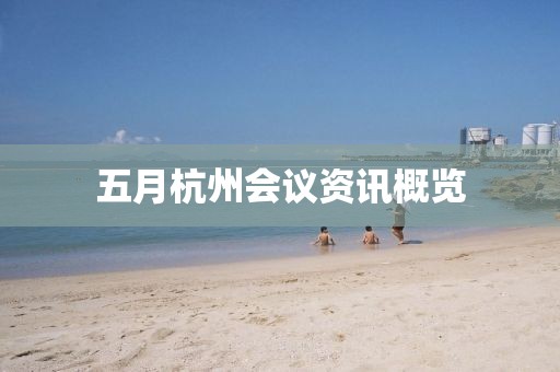 五月杭州会议资讯概览