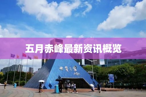 五月赤峰最新资讯概览
