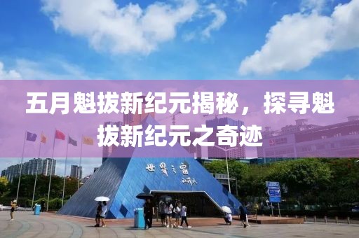 五月魁拔新纪元揭秘，探寻魁拔新纪元之奇迹
