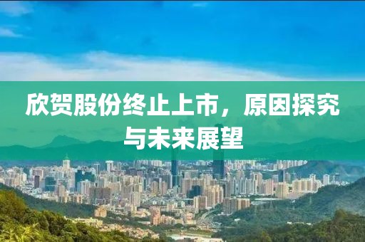 欣贺股份终止上市，原因探究与未来展望