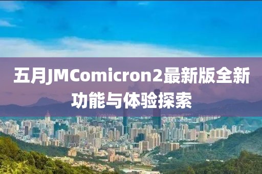 五月JMComicron2最新版全新功能与体验探索