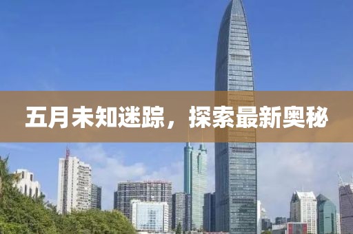 五月未知迷踪，探索最新奥秘
