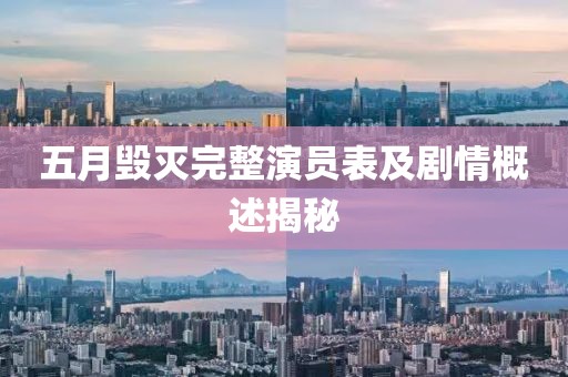 五月毁灭完整演员表及剧情概述揭秘