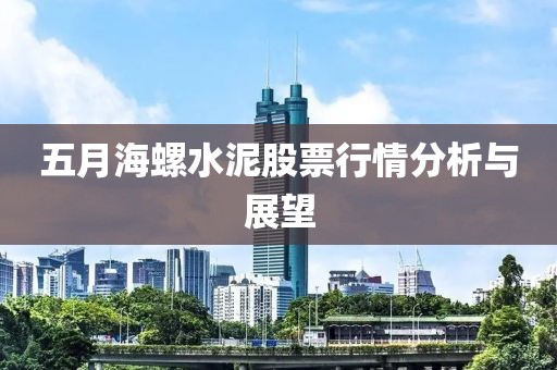 五月海螺水泥股票行情分析与展望