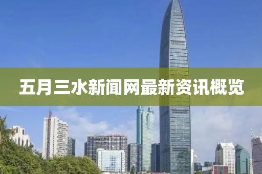 五月三水新闻网最新资讯概览