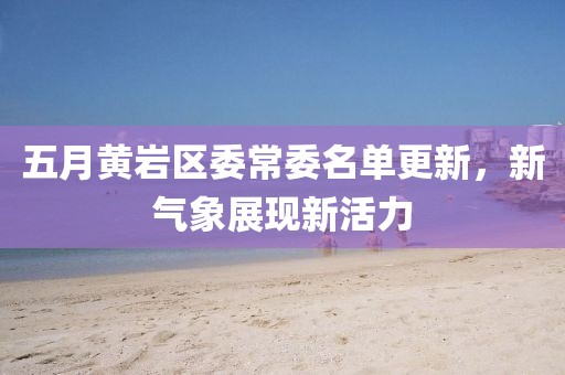 五月黄岩区委常委名单更新，新气象展现新活力
