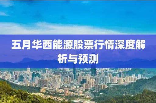 五月华西能源股票行情深度解析与预测