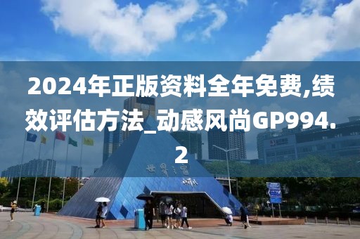 2024年正版资料全年免费,绩效评估方法_动感风尚GP994.2