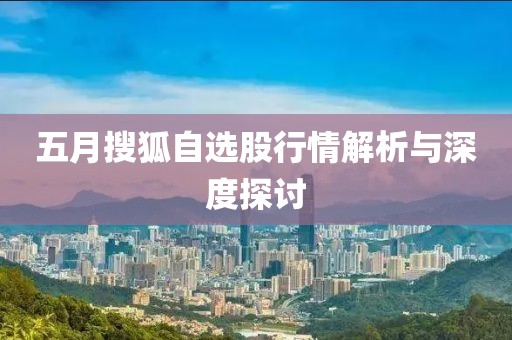 五月搜狐自选股行情解析与深度探讨