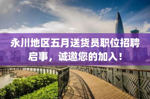 永川地区五月送货员职位招聘启事，诚邀您的加入！