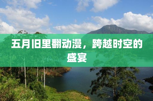 五月旧里翻动漫，跨越时空的盛宴